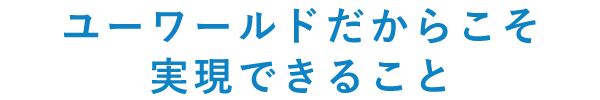 ユーワールドだからこそ