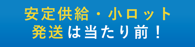 安定供給・小ロット発送は