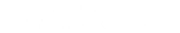 まずはお気軽にお問い合わせ